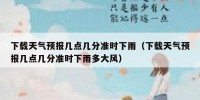下载天气预报几点几分准时下雨（下载天气预报几点几分准时下雨多大风）