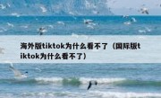海外版tiktok为什么看不了（国际版tiktok为什么看不了）