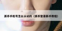 派币手机号怎么认证的（派币登录新手教程）