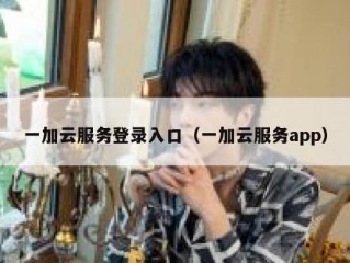 一加云服务登录入口（一加云服务app）
