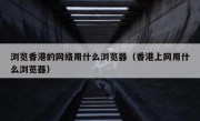 浏览香港的网络用什么浏览器（香港上网用什么浏览器）