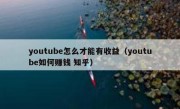 youtube怎么才能有收益（youtube如何赚钱 知乎）