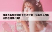 抖音怎么加粉丝团有什么好处（抖音怎么加粉丝团在哪里找到）