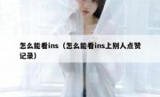 怎么能看ins（怎么能看ins上别人点赞记录）