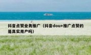 抖音点赞业务推广（抖音dou+推广点赞的是真实用户吗）