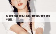 公众号粉丝200人多吗（微信公众号2000粉丝）