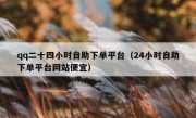 qq二十四小时自助下单平台（24小时自助下单平台网站便宜）