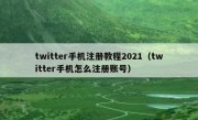 twitter手机注册教程2021（twitter手机怎么注册账号）