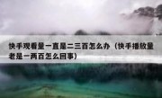快手观看量一直是二三百怎么办（快手播放量老是一两百怎么回事）