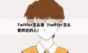 Twitter怎么看（twitter怎么看附近的人）