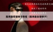 服务器搭建梯子教程（服务器自建梯子）