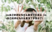 ins自己的评论为什么置顶了不显示（ins自己的评论为什么置顶了不显示了）