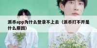 派币app为什么登录不上去（派币打不开是什么原因）