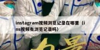 instagram视频浏览记录在哪里（ins视频有浏览记录吗）