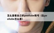 怎么查看自己的youtube账号（在youtube怎么看）