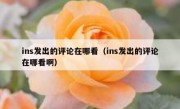 ins发出的评论在哪看（ins发出的评论在哪看啊）