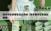 快手评论表情包怎么弄的（快手里评论表情在哪里）