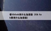 看tiktok用什么加速器（tik tok要用什么加速器）