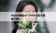 tiktok网站un（tiktok官方网站下载）