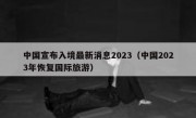 中国宣布入境最新消息2023（中国2023年恢复国际旅游）