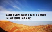 天津限号2021最新限号12月（天津限号2021最新限号12月外地）