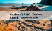 facebook怎么推广（facebook怎么推广appdownload）