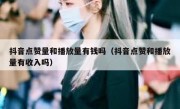 抖音点赞量和播放量有钱吗（抖音点赞和播放量有收入吗）