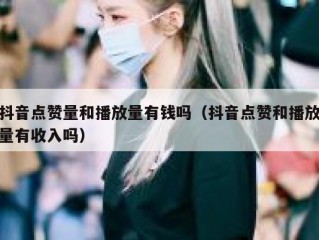 抖音点赞量和播放量有钱吗（抖音点赞和播放量有收入吗）