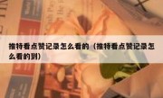 推特看点赞记录怎么看的（推特看点赞记录怎么看的到）