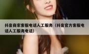 抖音商家客服电话人工服务（抖音官方客服电话人工服务电话）