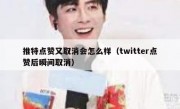 推特点赞又取消会怎么样（twitter点赞后瞬间取消）