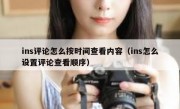 ins评论怎么按时间查看内容（ins怎么设置评论查看顺序）
