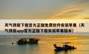 天气预报下载官方正版免费软件安装苹果（天气预报app官方正版下载安装苹果版本）