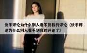 快手评论为什么别人看不到我的评论（快手评论为什么别人看不到我的评论了）