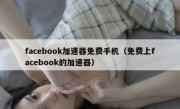 facebook加速器免费手机（免费上facebook的加速器）