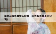 华为ai服务器龙头股票（华为服务器上市公司）