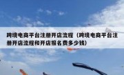 跨境电商平台注册开店流程（跨境电商平台注册开店流程和开店报名费多少钱）
