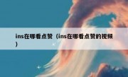 ins在哪看点赞（ins在哪看点赞的视频）