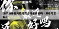 派币注册有风险吗安全吗是真的吗（派币可靠吗）