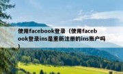 使用facebook登录（使用facebook登录ins是重新注册的ins账户吗）