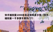快手播放量1000左右正常吗多少钱（快手播放量一千多算不算热门?）