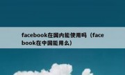 facebook在国内能使用吗（facebook在中国能用么）