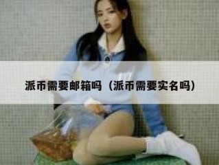 派币需要邮箱吗（派币需要实名吗）