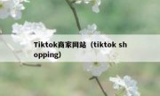 Tiktok商家网站（tiktok shopping）