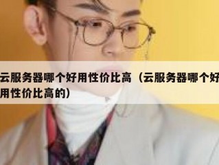 云服务器哪个好用性价比高（云服务器哪个好用性价比高的）