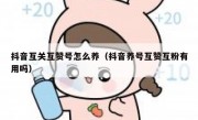 抖音互关互赞号怎么养（抖音养号互赞互粉有用吗）