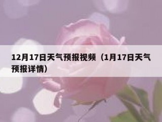 12月17日天气预报视频（1月17日天气预报详情）