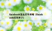 facebook怎么打不开呀（facebook打不开了）