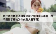 为什么在快手上回复评论了但没显示出来（快手回复了评论为什么别人看不见）