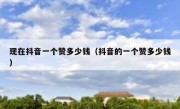 现在抖音一个赞多少钱（抖音的一个赞多少钱）